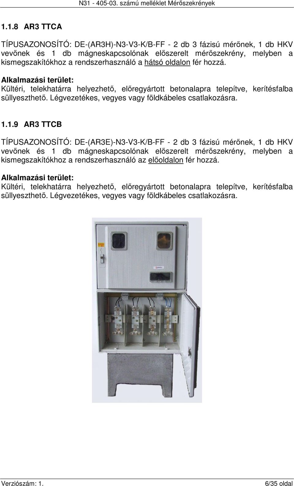 1.1.9 AR3 TTCB TÍPUSAZONOSÍTÓ: DE-(AR3E)-N3-V3-K/B-FF - 2 db 3 fázisú mérőnek, 1 db HKV vevőnek és 1 db mágneskapcsolónak előszerelt mérőszekrény, melyben a kismegszakítókhoz a rendszerhasználó az