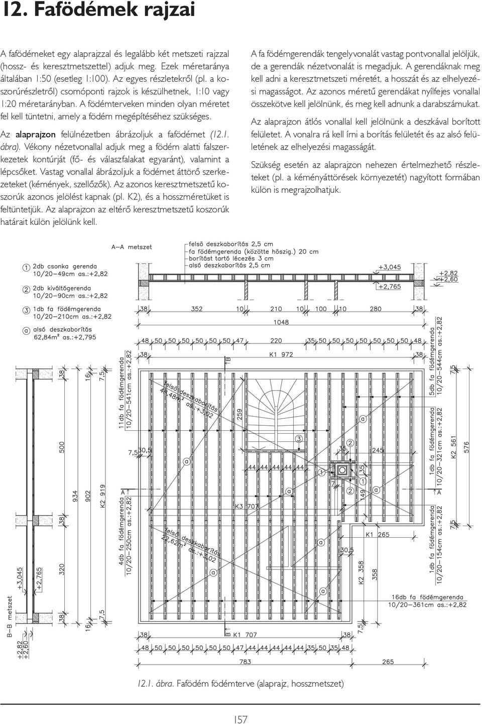 Az alaprajzon felülnézetben ábrázoljuk a fafödémet (12.1. ábra). Vékony nézetvonallal adjuk meg a födém alatti falszerkezetek kontúrját (fő- és válaszfalakat egyaránt), valamint a lépcsőket.