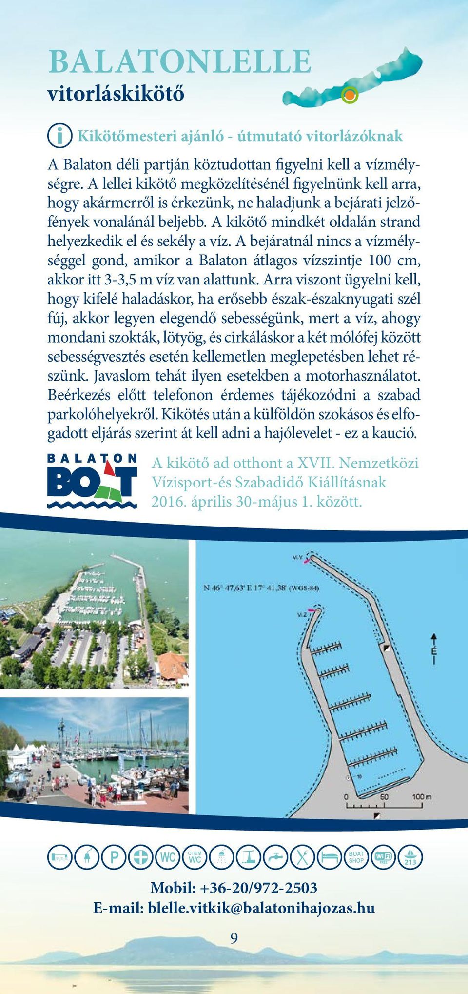A kikötő mindkét oldalán strand helyezkedik el és sekély a víz. A bejáratnál nincs a vízmélységgel gond, amikor a Balaton átlagos vízszintje 100 cm, akkor itt 3-3,5 m víz van alattunk.
