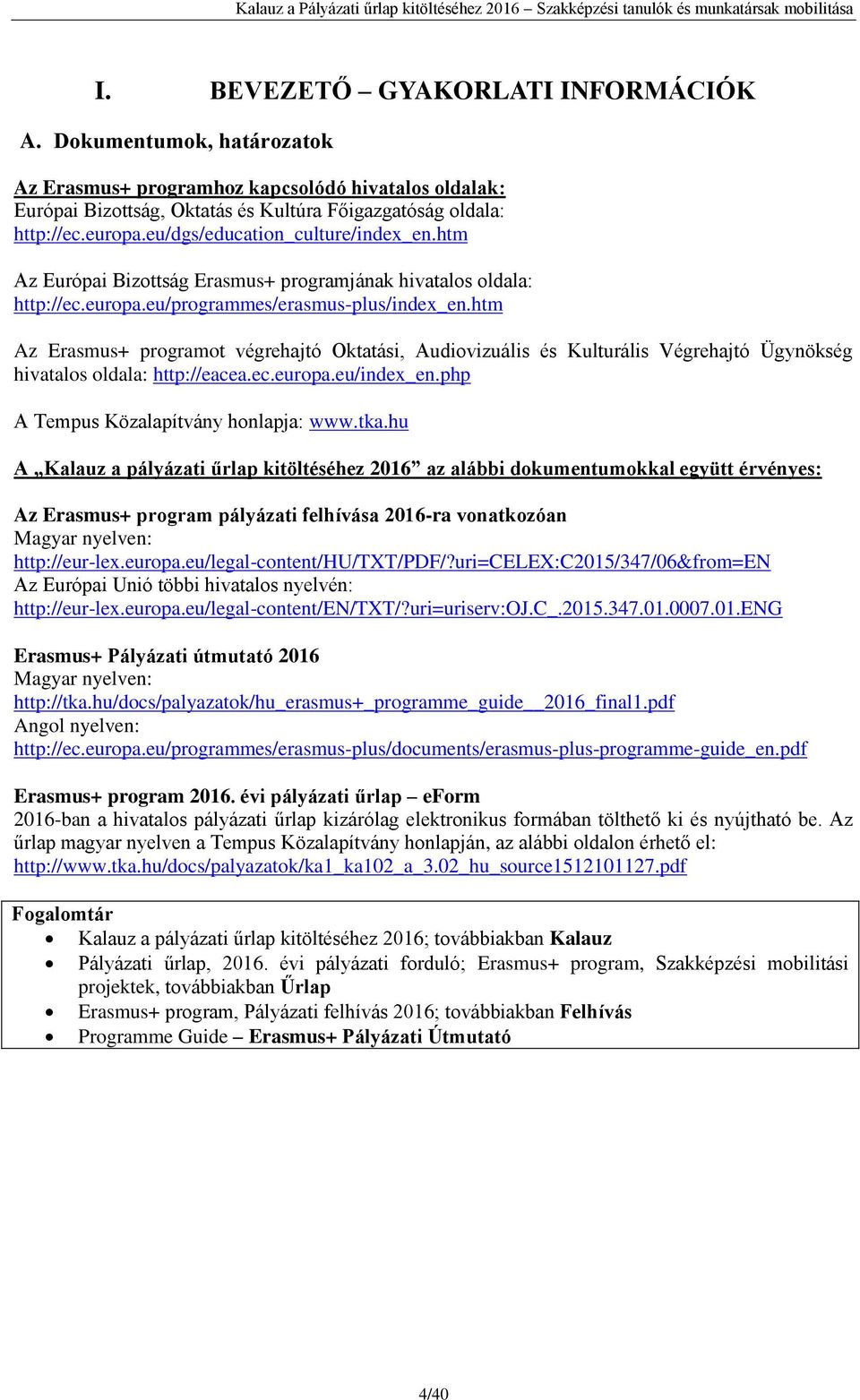 htm Az Erasmus+ programot végrehajtó Oktatási, Audiovizuális és Kulturális Végrehajtó Ügynökség hivatalos oldala: http://eacea.ec.europa.eu/index_en.php A Tempus Közalapítvány honlapja: www.tka.