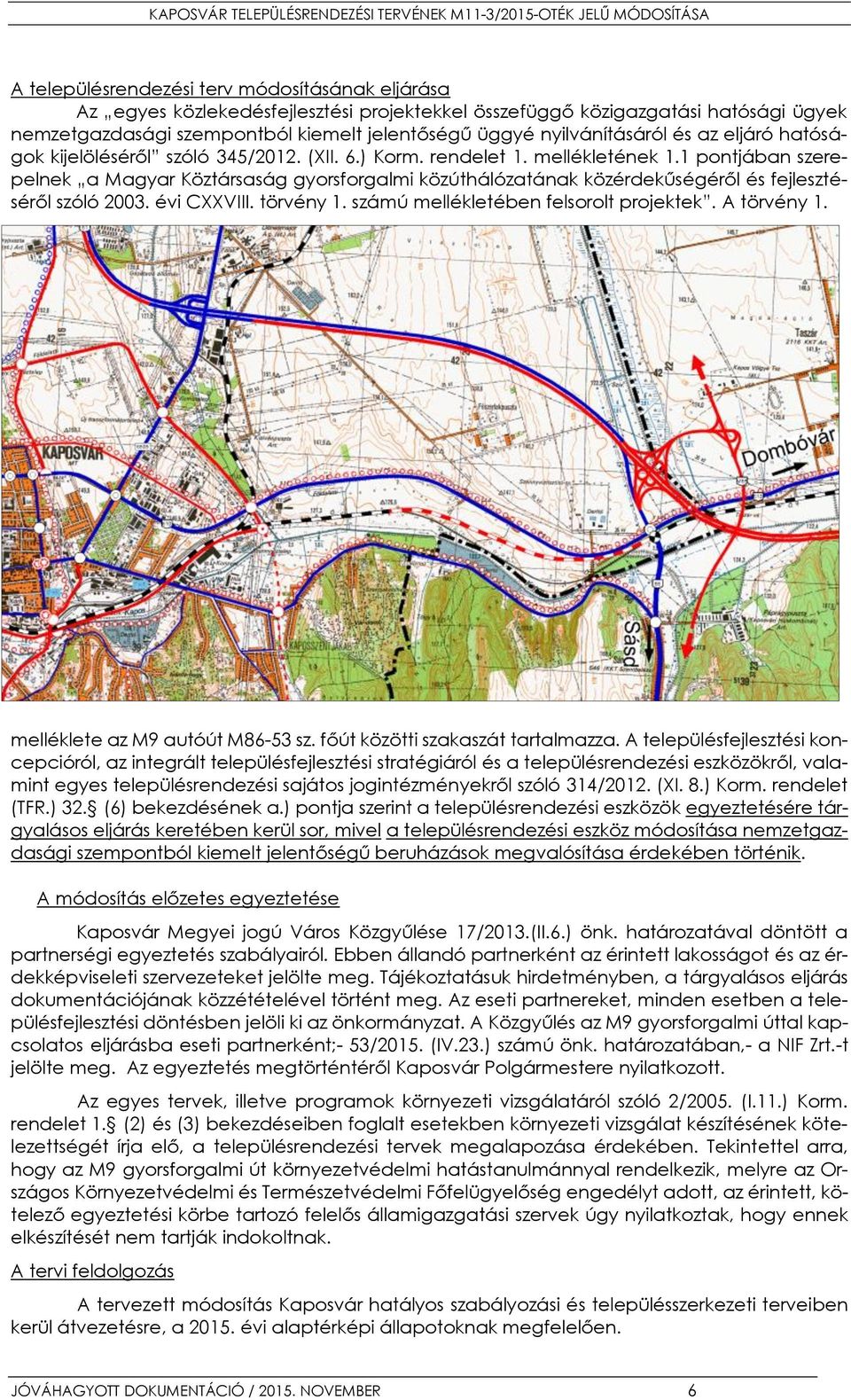 1 pontjában szerepelnek a Magyar Köztársaság gyorsforgalmi közúthálózatának közérdekűségéről és fejlesztéséről szóló 2003. évi CXXVIII. törvény 1. számú mellékletében felsorolt projektek. A törvény 1.