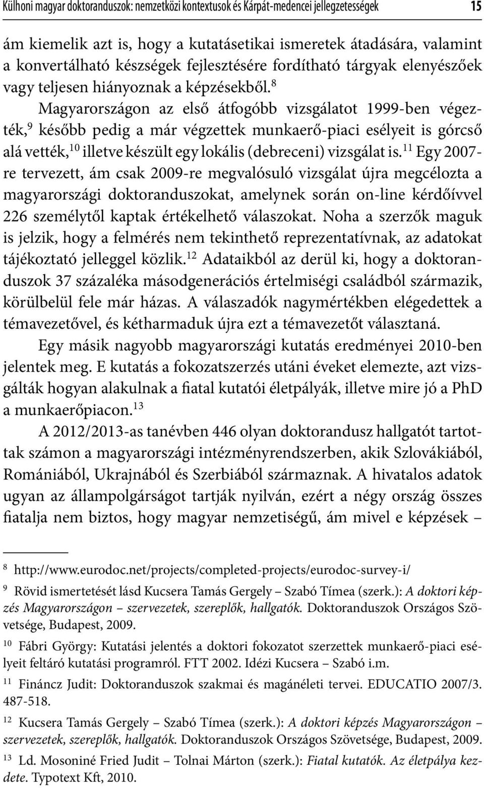 8 Magyarországon az első átfogóbb vizsgálatot 1999-ben végezték, 9 később pedig a már végzettek munkaerő-piaci esélyeit is górcső alá vették, 10 illetve készült egy lokális (debreceni) vizsgálat is.