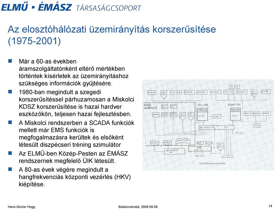 1980-ban megindult a szegedi korszerűsítéssel párhuzamosan a Miskolci KDSZ korszerűsítése is hazai hardver eszközökön, teljesen hazai fejlesztésben.