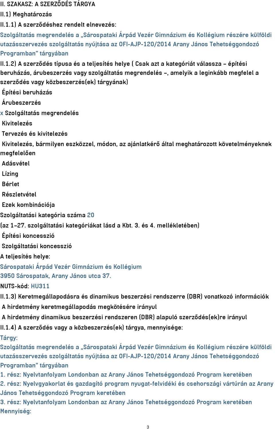 1) A szerződéshez rendelt elnevezés: Szolgáltatás megrendelés a Sárospataki Árpád Vezér Gimnázium és Kollégium részére külföldi utazásszervezés szolgáltatás nyújtása az OFI-AJP-120/2014 Arany János