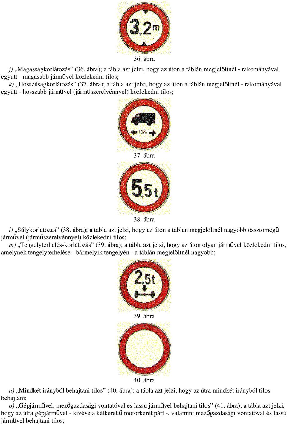 ábra); a tábla azt jelzi, hogy az úton a táblán megjelöltnél nagyobb össztömegű járművel (járműszerelvénnyel) közlekedni tilos; m) Tengelyterhelés-korlátozás (39.