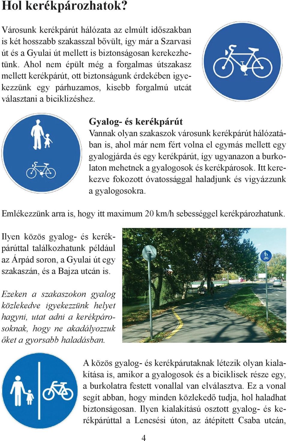 Gyalog- és kerékpárút Vannak olyan szakaszok városunk kerékpárút hálózatában is, ahol már nem fért volna el egymás mellett egy gyalogjárda és egy kerékpárút, így ugyanazon a burkolaton mehetnek a
