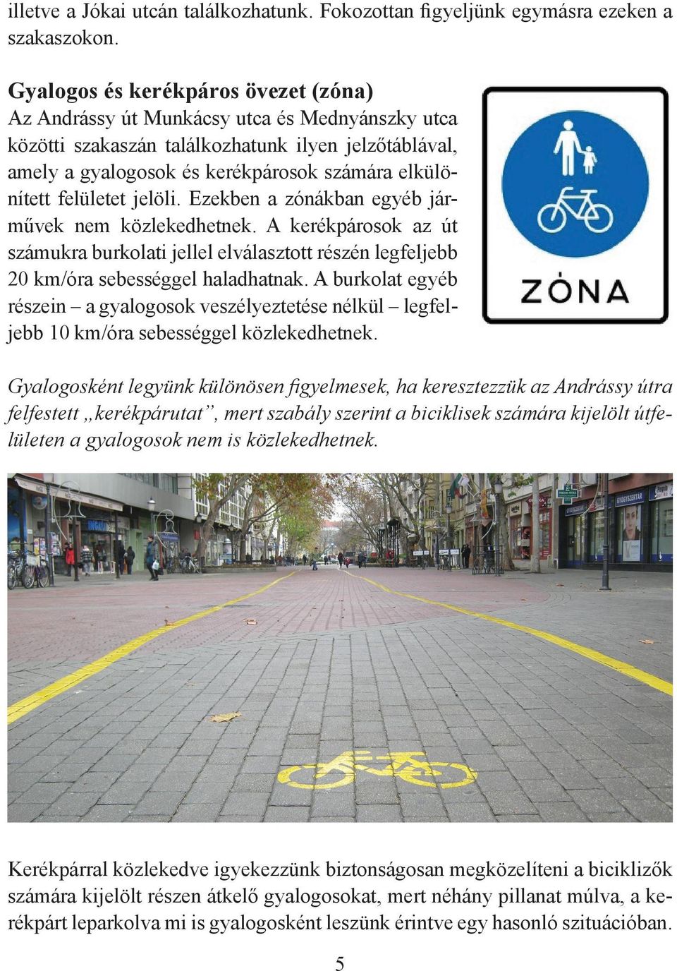 felületet jelöli. Ezekben a zónákban egyéb járművek nem közlekedhetnek. A kerékpárosok az út számukra burkolati jellel elválasztott részén legfeljebb 20 km/óra sebességgel haladhatnak.