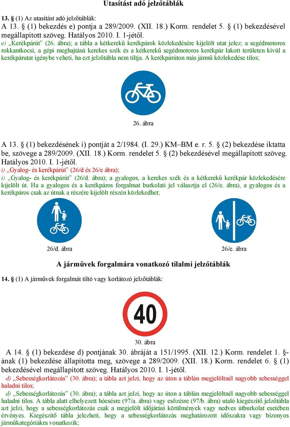 kerékpárutat igénybe veheti, ha ezt jelzőtábla nem tiltja. A kerékpárúton más jármű közlekedése tilos; 26. ábra A 13. (1) bekezdésének i) pontját a 2/1984. (I. 29.) KM BM e. r. 5.