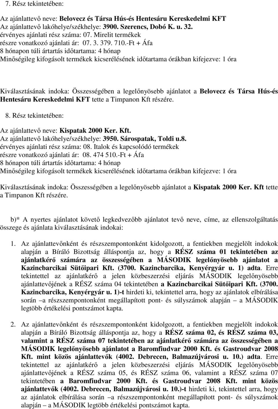 -Ft + Áfa Kiválasztásának indoka: Összességében a legelınyösebb ajánlatot a Belovecz Társa Hús- Hentesáru Kereskedelmi KFT tette a Timpanon Kft rzére. 8. Rz tekintetében: Kispatak 2000 Ker. Kft. Az ajánlattevı lakóhelye/székhelye: 3950.