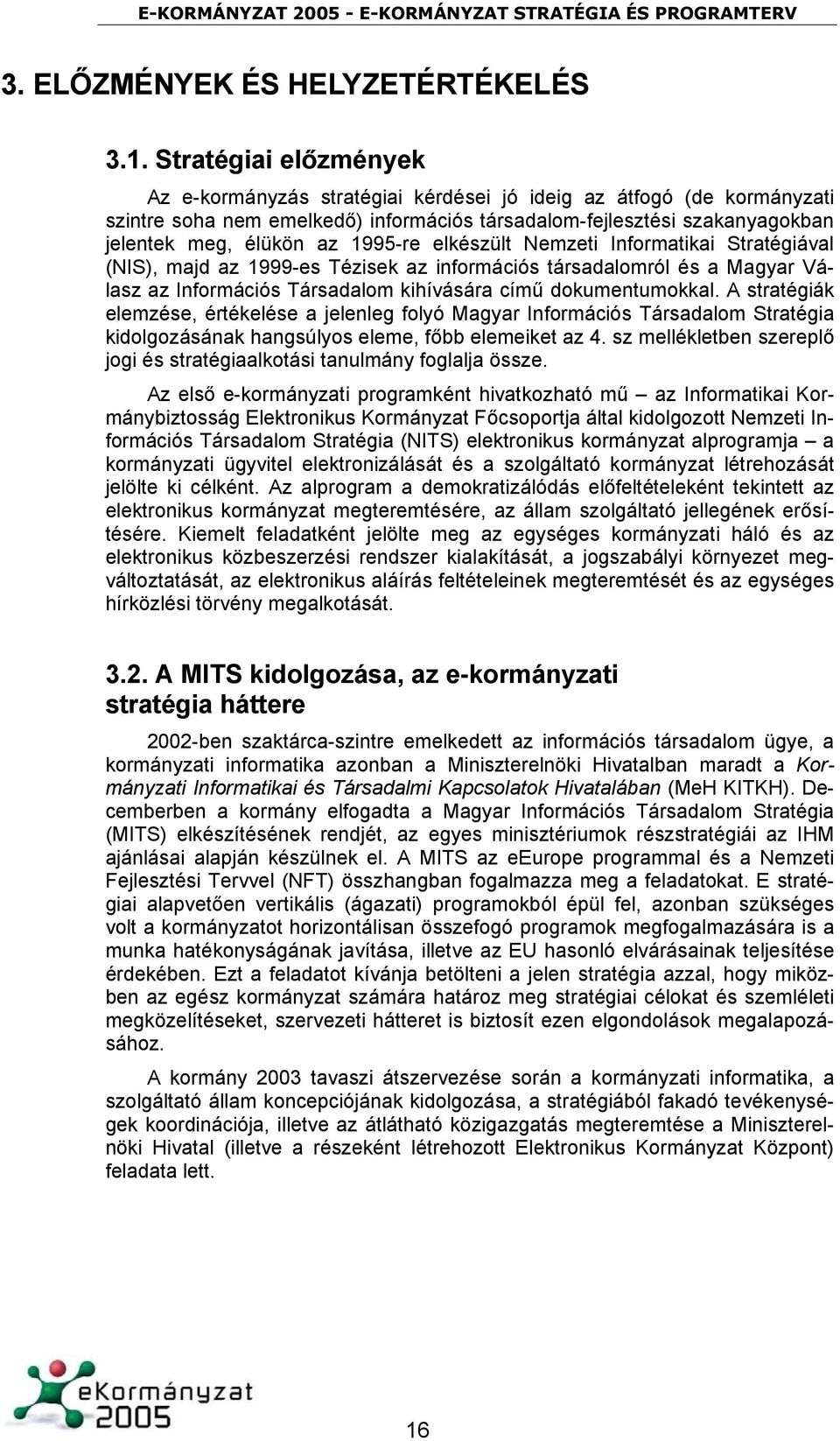 1995-re elkészült Nemzeti Informatikai Stratégiával (NIS), majd az 1999-es Tézisek az információs társadalomról és a Magyar Válasz az Információs Társadalom kihívására című dokumentumokkal.
