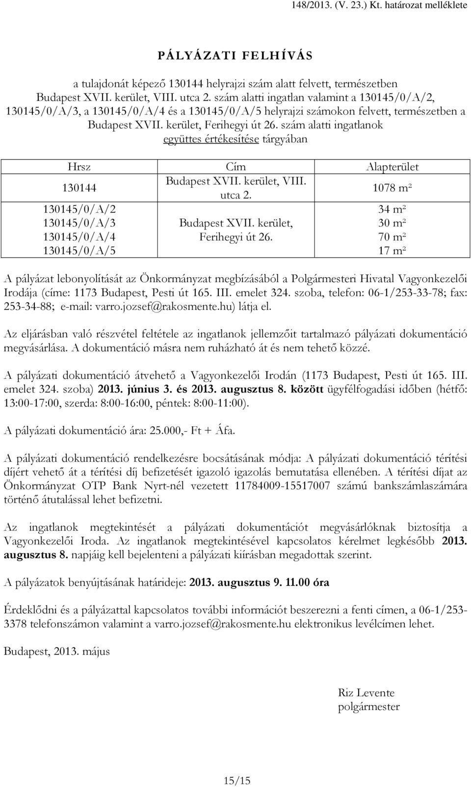szám alatti ingatlanok együttes értékesítése tárgyában Hrsz Cím Alapterület 130144 Budapest XVII. kerület, VIII. utca 2. 1078 m² 130145/0/A/2 130145/0/A/3 130145/0/A/4 130145/0/A/5 Budapest XVII.