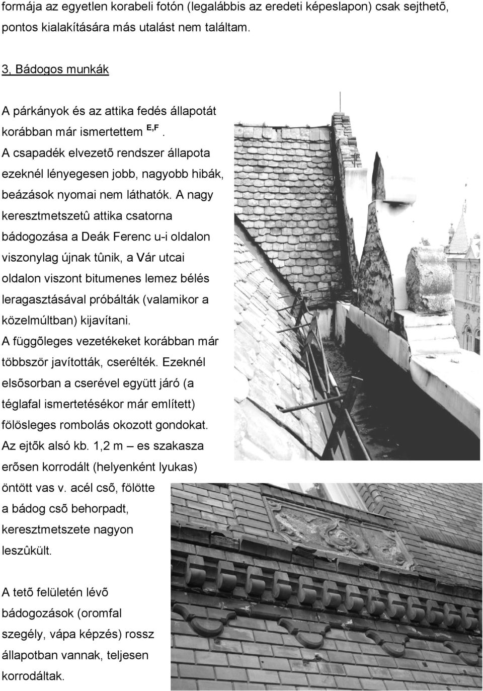 A nagy keresztmetszetû attika csatorna bádogozása a Deák Ferenc u-i oldalon viszonylag újnak tûnik, a Vár utcai oldalon viszont bitumenes lemez bélés leragasztásával próbálták (valamikor a