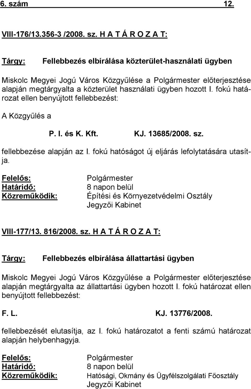 H A T Á R O Z A T: Tárgy: Fellebbezés elbírálása közterület-használati ügyben Miskolc Megyei Jogú Város Közgyűlése a Polgármester előterjesztése alapján megtárgyalta a közterület használati ügyben