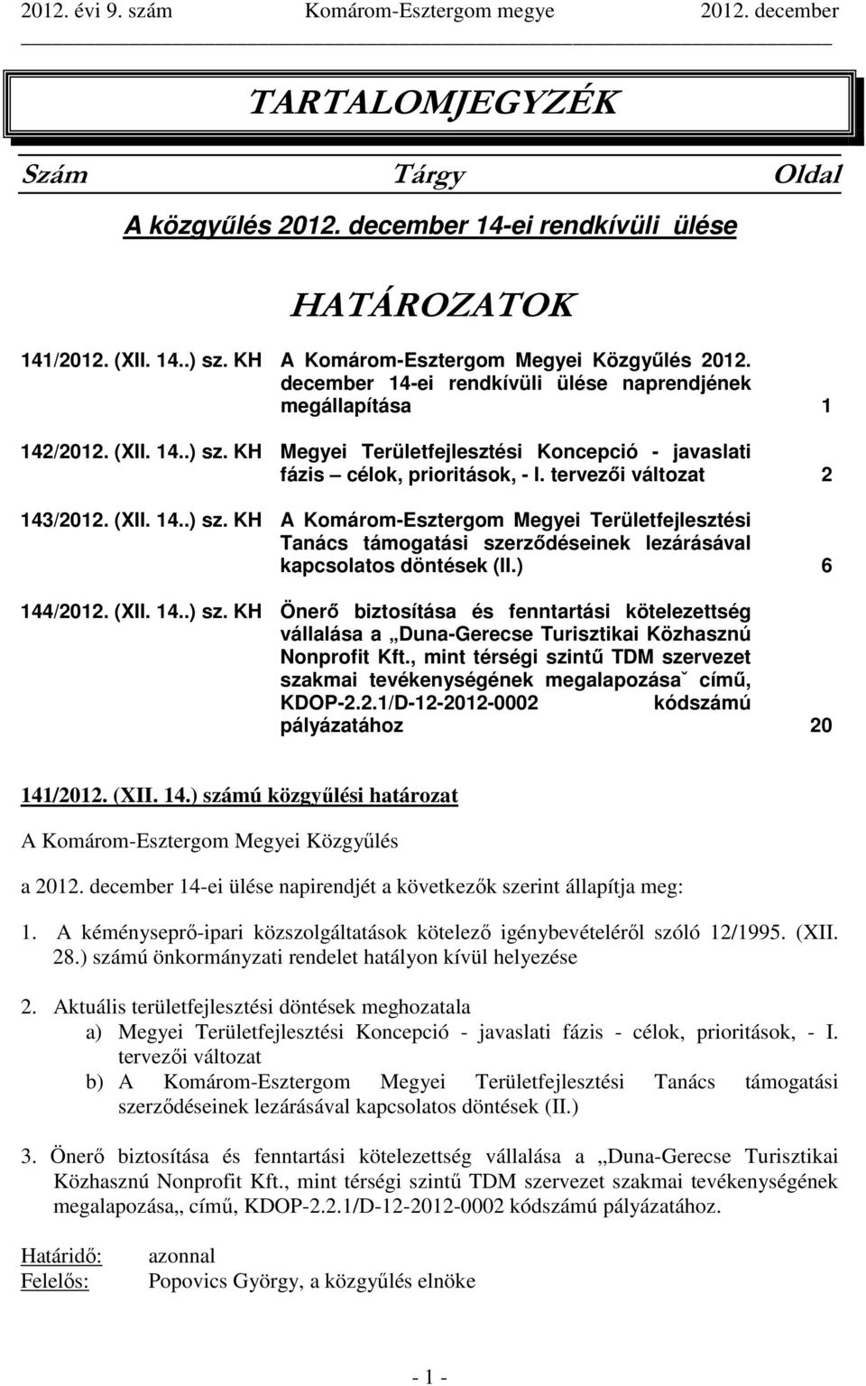 (XII. 14..) sz. KH A Komárom-Esztergom Megyei Területfejlesztési Tanács támogatási szerződéseinek lezárásával kapcsolatos döntések (II.) 6 144/2012. (XII. 14..) sz. KH Önerő biztosítása és fenntartási kötelezettség vállalása a Duna-Gerecse Turisztikai Közhasznú Nonprofit Kft.