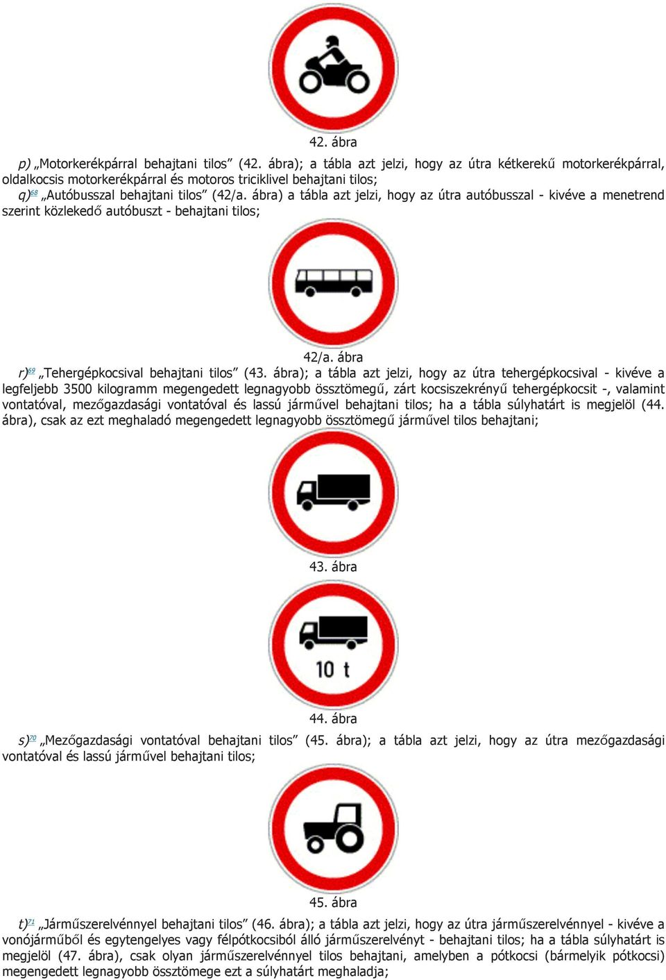 ábra) a tábla azt jelzi, hogy az útra autóbusszal - kivéve a menetrend szerint közlekedő autóbuszt - behajtani tilos; 42/a. ábra r) 69 Tehergépkocsival behajtani tilos (43.